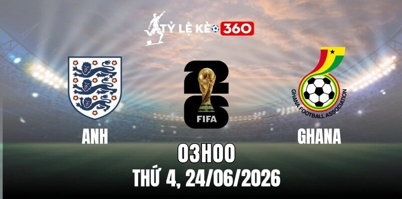 Soi Kèo Nhà Cái Anh vs Ghana – Bảng K World Cup 03h00 Ngày 24/06/2026