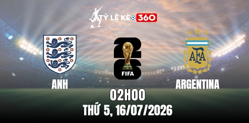 Kèo nhà cái Anh vs Argentina – Vòng bán kết World Cup 02h00 ngày 16/07/2026